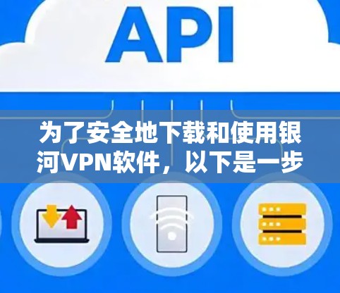 为了安全地下载和使用银河VPN软件，以下是一步步的指南