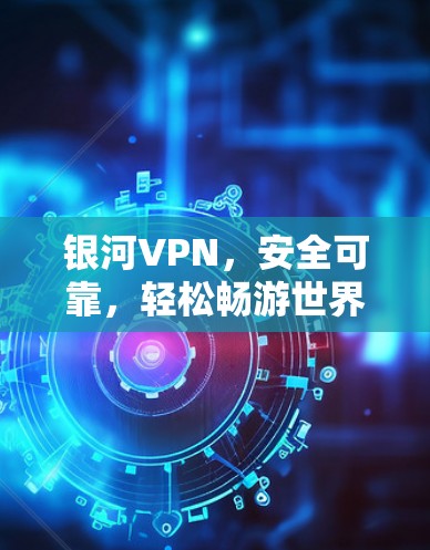 银河VPN，安全可靠，轻松畅游世界