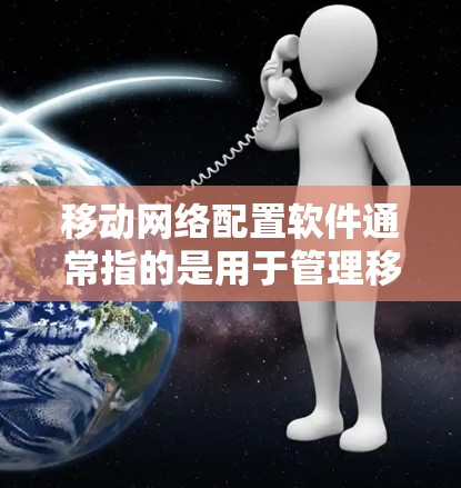移动网络配置软件通常指的是用于管理移动网络设备的软件，主要包括以下几种类型