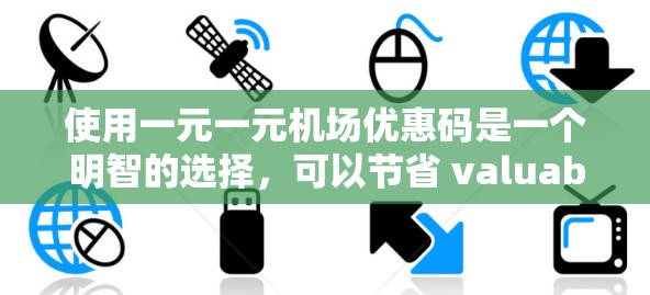 使用一元一元机场优惠码是一个明智的选择，可以节省 valuable的旅行费用。以下是一步步的指南，帮助你有效利用优惠码