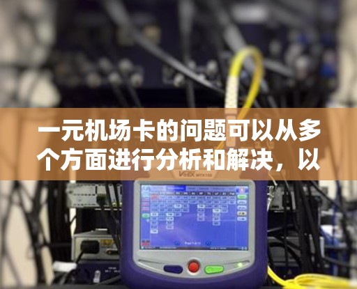 一元机场卡的问题可以从多个方面进行分析和解决，以下是一些可能的原因和解决建议