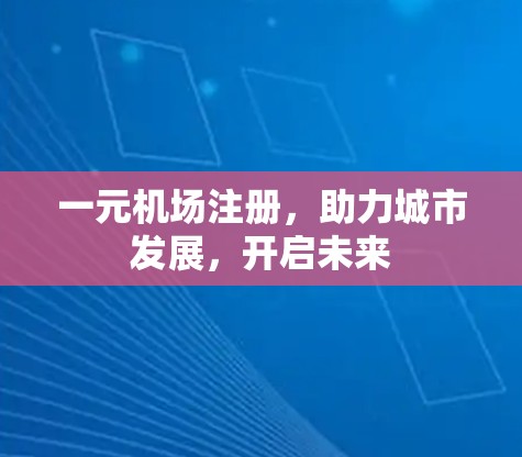 一元机场注册，助力城市发展，开启未来