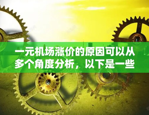 一元机场涨价的原因可以从多个角度分析，以下是一些主要的因素