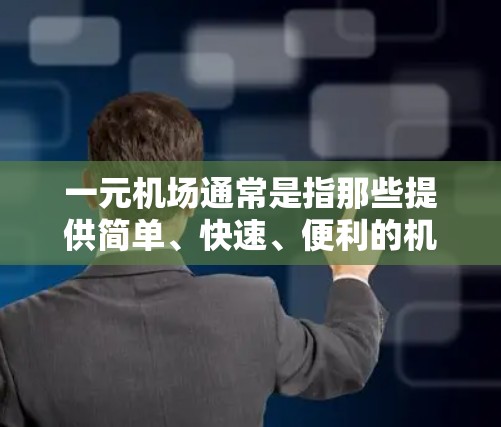 一元机场通常是指那些提供简单、快速、便利的机场，例如机场的入口处或者附近的机场。虽然一元机场可以满足大部分人的出行需求，但它们也可能有一些不完善的地方，比如
