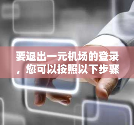 要退出一元机场的登录，您可以按照以下步骤操作