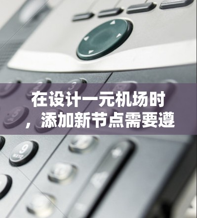 在设计一元机场时，添加新节点需要遵循以下步骤，以确保机场的高效运行和正确结构