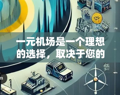 一元机场是一个理想的选择，取决于您的具体需求和预算。以下是详细的分析和建议