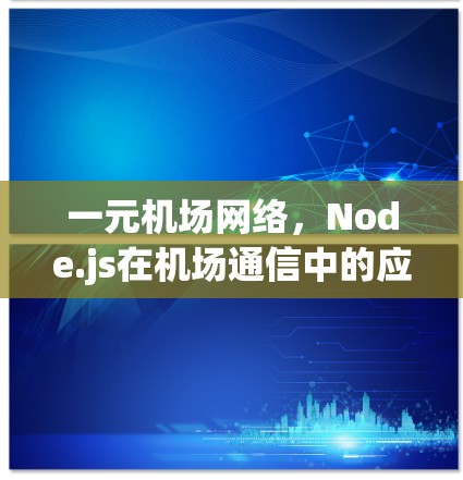 一元机场网络,Node.js在机场通信中的应用与未来展望 一元机场网络,Node.js在机场通信中的应用与未来展望