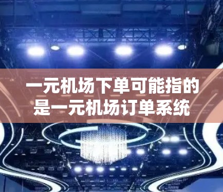 一元机场下单可能指的是一元机场订单系统，或者是一元机场的下单流程。如果您指的是机场订单系统或单点机场的下单操作，以下是一般性的解释
