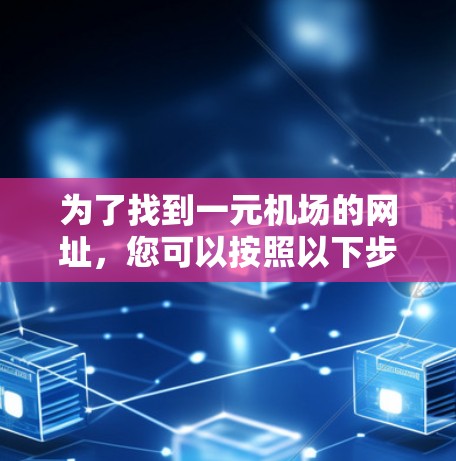 为了找到一元机场的网址，您可以按照以下步骤进行