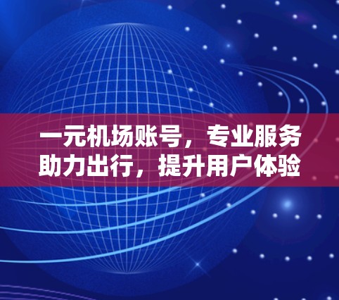 一元机场账号，专业服务助力出行，提升用户体验