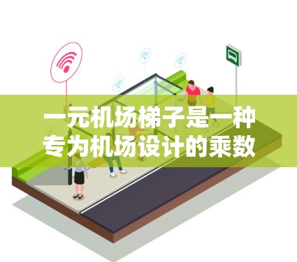 一元机场梯子是一种专为机场设计的乘数梯子，主要用于乘坐机场的出站车辆。以下是关于其使用的详细分析