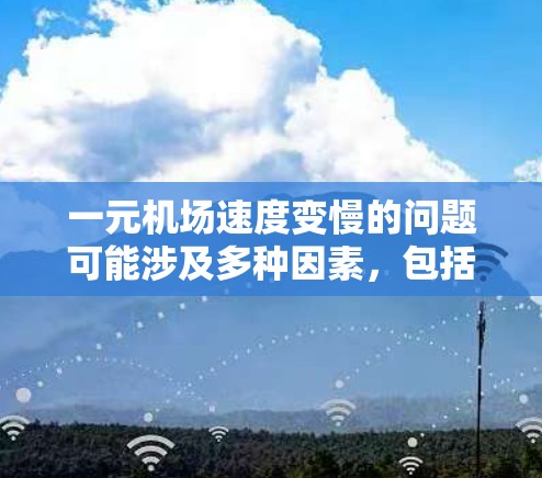 一元机场速度变慢的问题可能涉及多种因素，包括交通网络的变化、延误、基础设施维护、或者运营优化等。以下是一些可能的原因和应对措施