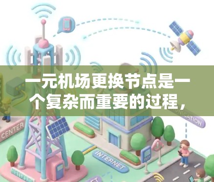 一元机场更换节点是一个复杂而重要的过程,涉及多个方面以确保机场的高效和稳定运行。以下是详细的步骤和建议 一元机场更换节点是一个复杂而重要的过程,涉及多个方面以确保机场的高效和稳定运行。以下是详细的步骤和建议