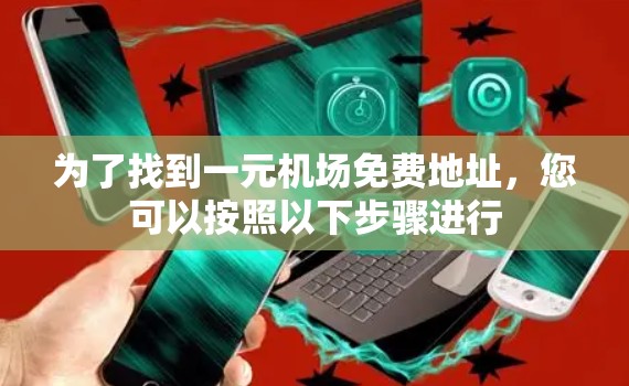 为了找到一元机场免费地址，您可以按照以下步骤进行