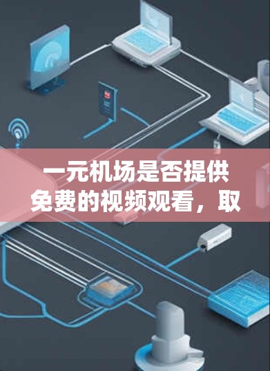 一元机场是否提供免费的视频观看，取决于机场的具体配置和规则。通常情况下，机场可能有监控系统，允许观众通过电视收看视频。然而，具体情况如下