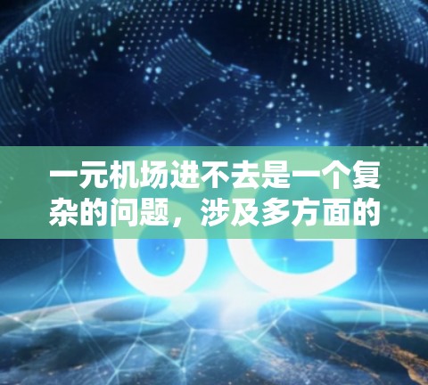 一元机场进不去是一个复杂的问题，涉及多方面的因素，以下是一些建议和解决方案