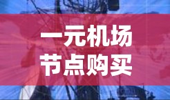 一元机场节点购买入口，互联网服务端点