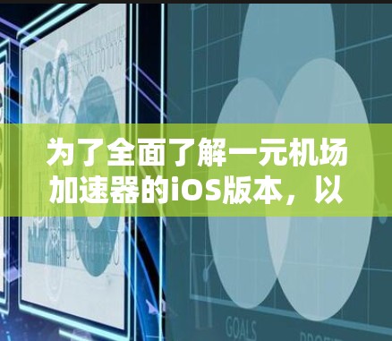 为了全面了解一元机场加速器的iOS版本，以下是一个分步骤的总结