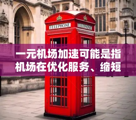 一元机场加速可能是指机场在优化服务、缩短到达时间或提升旅客体验方面采取的措施。以下是一些可能的解释和建议