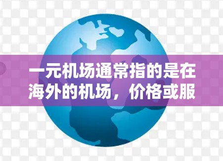 一元机场通常指的是在海外的机场，价格或服务相对廉价，可能仅限于表面的优惠或特别活动。以下是一些常见的原因和可能的原因