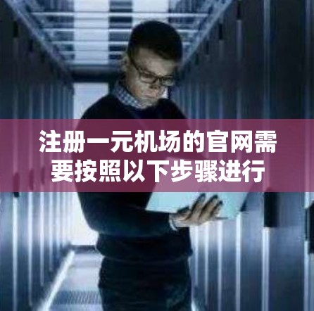 注册一元机场的官网需要按照以下步骤进行
