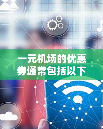 一元机场的优惠券通常包括以下几种类型