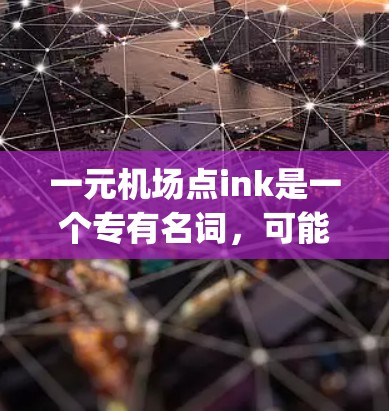 一元机场点ink是一个专有名词，可能指的是一个专注于 ink inks)的机场设施或服务项目。以下是对该概念的详细解释