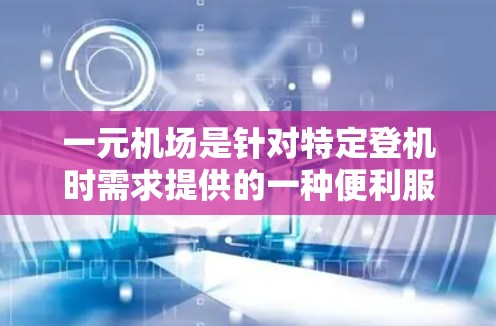 一元机场是针对特定登机时需求提供的一种便利服务,旨在解决一些旅客在机场登机时需要额外处理的问题。以下是对这一服务的详细分析 一元机场是针对特定登机时需求提供的一种便利服务,旨在解决一些旅客在机场登机时需要额外处理的问题。以下是对这一服务的详细分析