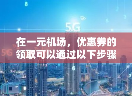 在一元机场，优惠券的领取可以通过以下步骤进行