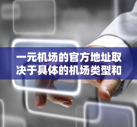 一元机场的官方地址取决于具体的机场类型和地理位置。以下是一些常见的一元机场及其地址示例