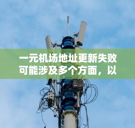 一元机场地址更新失败可能涉及多个方面，以下是逐步的解决方案