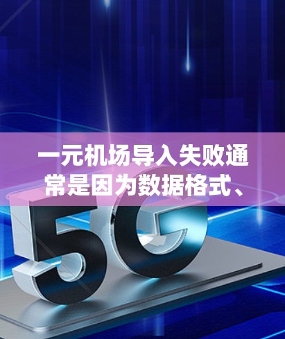 一元机场导入失败通常是因为数据格式、字段命名、系统版本、编码设置或其他配置问题导致的。以下是解决这一问题的几个步骤