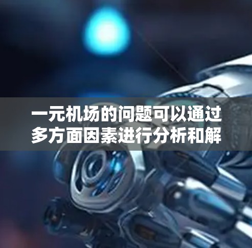 一元机场的问题可以通过多方面因素进行分析和解决。以下是一步步的解决方案