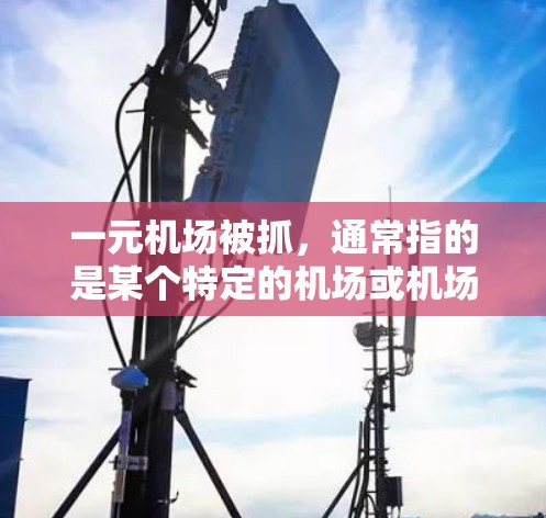 一元机场被抓，通常指的是某个特定的机场或机场区域被警方依法进行监控和检查。这种情况通常是因为机场管理和执法部门需要对特定区域进行监控，以确保安全和秩序。具体来说，可能涉及以下几点