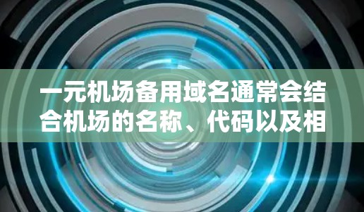 一元机场备用域名通常会结合机场的名称、代码以及相关的关键词。以下是一个可能的备用域名，供参考
