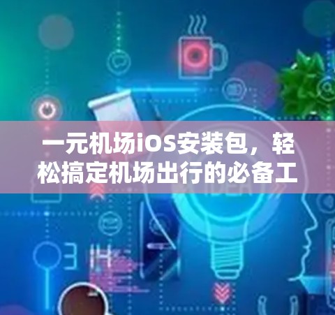 一元机场iOS安装包，轻松搞定机场出行的必备工具