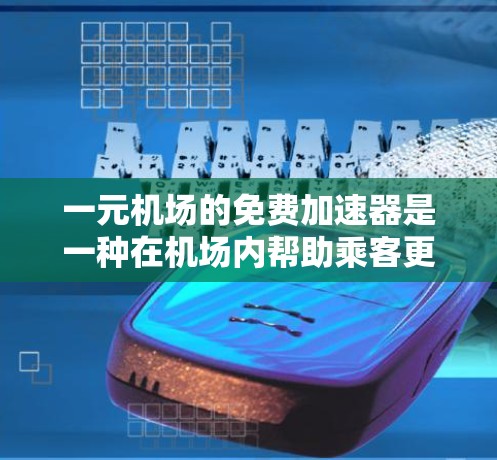 一元机场的免费加速器是一种在机场内帮助乘客更快到达目的地的设备，通常用于加速乘客的飞行速度。以下是关于其功能、使用方法和注意事项的详细总结