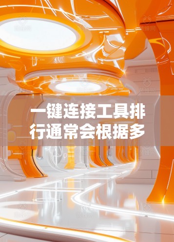 一键连接工具排行通常会根据多个因素来评估和排序。以下是综合考虑的因素和可能的排名建议