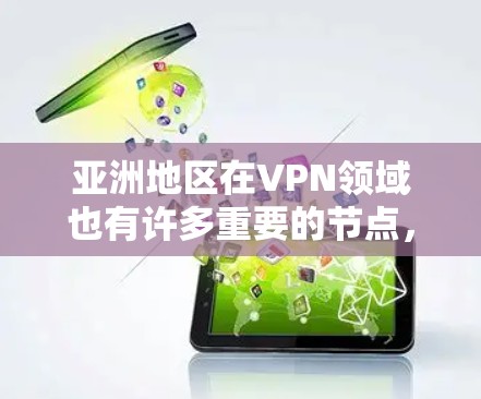 亚洲地区在VPN领域也有许多重要的节点，这些平台通常以技术、服务质量和安全性为特点，吸引了大量用户。以下是亚洲的一些主要VPN节点