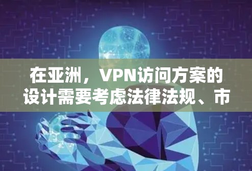 在亚洲，VPN访问方案的设计需要考虑法律法规、市场环境、技术要求以及合规性等因素。以下是一个关于VPN访问方案的建议，适用于亚洲地区的商业或个人用户
