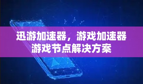 迅游加速器，游戏加速器游戏节点解决方案