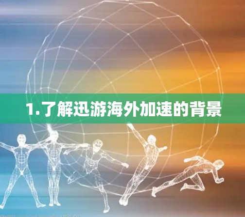 1.了解迅游海外加速的背景