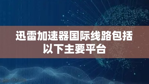 迅雷加速器国际线路包括以下主要平台
