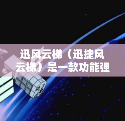 迅风云梯（迅捷风云梯）是一款功能强大的视频播放软件，支持多种视频格式，包括MP3、WAV、M4A等。如果你想下载迅风云梯，以下是几种可能的下载途径