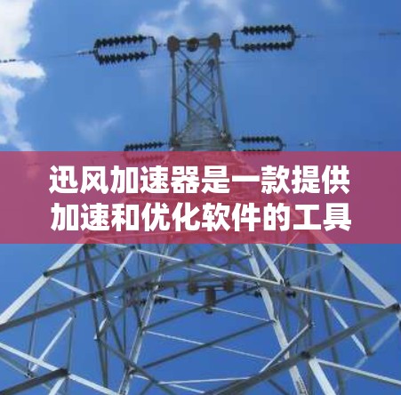 迅风加速器是一款提供加速和优化软件的工具,支持多种格式的文件优化,包括文件扩展名、文件大小、文件格式等。如果你正在寻找一个适合自己的加速工具,迅风加速器是一个不错的选择 迅风加速器是一款提供加速和优化软件的工具,支持多种格式的文件优化,包括文件扩展名、文件大小、文件格式等。如果你正在寻找一个适合自己的加速工具,迅风加速器是一个不错的选择