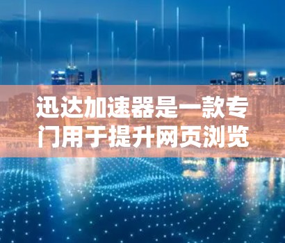 迅达加速器是一款专门用于提升网页浏览速度的工具，它通过优化网页加载时间和减少网络延迟来提高用户体验。如果你想下载并使用迅达加速器，以下是一些步骤和建议