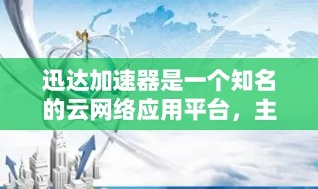 迅达加速器是一个知名的云网络应用平台，主要为海外用户提供云存储、云存储服务和云服务器等功能，专注于数据安全和高效传输。以下是对迅达加速器在海外市场的详细分析
