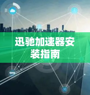 迅驰加速器安装指南