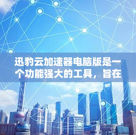 迅豹云加速器电脑版是一个功能强大的工具，旨在提升电脑性能和优化资源使用。它通过网络加速技术，将用户下载的文件直接传输至云服务器，减少等待时间。以下是其关键特点和功能